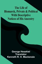 The Life of Bismarck, Private and Political; With Descriptive Notices of His Ancestry
