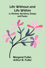 Life Without and Life Within; or, Reviews, Narratives, Essays, and Poems.