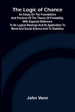The Logic of Chance; An Essay on the Foundations and Province of the Theory of Probability, With Especial Reference to Its Logical Bearings and Its Ap