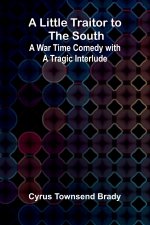 A Little Traitor to the South; A War Time Comedy with a Tragic Interlude