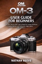 OM SYSTEM OM-3 USER GUIDE FOR BEGINNERS