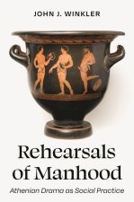 Rehearsals of Manhood – Athenian Drama as Social Practice