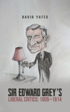 Sir Edward Grey’s Liberal Critics: 1905–1914