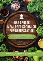 Das große Meal Prep Kochbuch für Berufstätige: 500 gesunde und abwechslungsreiche Rezepte zum Vorkochen - von schnellen Wok-Gerichten über herzhafte A