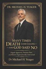 DR. MICHAEL H. YEAGER- MANY TIMES DEATH CAME CALLING-AND GOD SAID NO