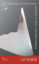 Museo della Città di Livorno. Sezione d’arte contemporanea. La guida. La preziosa collezione permanente d'arte contemporanea di Livorno