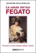 salute del tuo fegato. Prevenire e curare steatosi, epatite e cirrosi