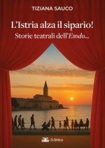 Istria alza il sipario! Storie teatrali dell'Esodo...
