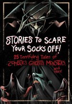 Stories to Scare Your Socks Off!: 25 Terrifying Tales of Zombies, Ghosts, Monsters, and More!