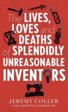 The Lives, Loves and Deaths of Splendidly Unreasonable Inventors