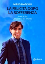 felicità dopo la sofferenza. Storie di vita. Dalla caduta alla rinascita