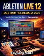 ABLETON LIVE 12 USER GUIDE FOR BEGINNERS 2026
