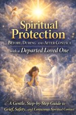 Spiritual Protection Before, During and After Contact with a Departed Loved One