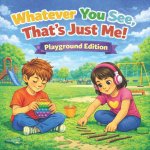 Whatever You See, That's Just Me! Playground Edition