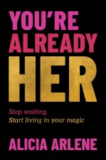 You’re Already Her: Stop Waiting, Start Living in Your Magic