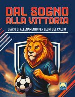 Dal sogno alla vittoria. Diario di allenamento per leoni del calcio