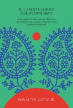 lungo viaggio del buddhismo. Dalle origini in India alla sua diffusione nel mondo: storia, scuole e principi di una religione millenaria