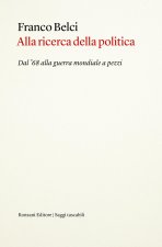 Alla ricerca della politica. Dal '68 alla guerra mondiale a pezzi