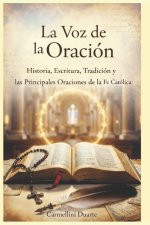 La Voz de la Oración Historia, Palabra, Tradición y las Principales Oraciones de la Fe Católica