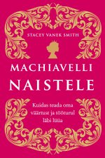 Machiavelli naistele. Kuidas teada oma väärtust ja tööturul läbi lüüa