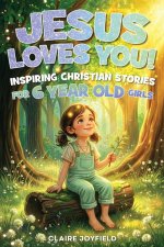 Jesus Loves You! Inspiring Christian Stories for 6 Year Old Girls