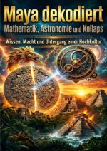 Maya dekodiert: Mathematik, Astronomie und Kollaps