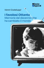favolosi Ottanta. Memorie dal decennio che ha cambiato il mondo