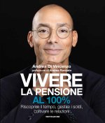 Vivere la pensione al 100%. Riscoprire il tempo, gestire i soldi, coltivare le relazioni