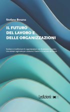 futuro del lavoro e delle organizzazioni. Evolvere e trasformare le organizzazioni con le persone al centro. Una sintesi ragionata per costruire il la