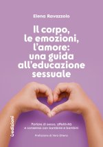 corpo, le emozioni, l’amore: una guida all’educazione sessuale. Parlare di sesso, affettività e consenso con bambine e bambini