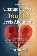 How to Change the Way Your Ex Feels About You