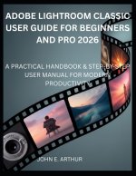 ADOBE LIGHTROOM CLASSIC USER GUIDE FOR BEGINNERS AND PRO 2026