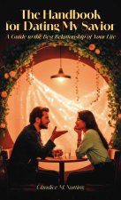 The Handbook for Dating My Savior, A Guide to the Best Relationship of Your Life