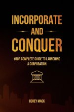 Incorporate & Conquer, Your Complete Guide to Launching a Corporation
