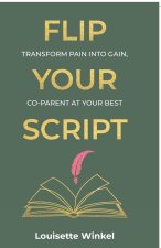 Flip Your Script, Transform Pain into Gain, Co-parent At Your Best