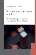 Ficciones que construyen mundos; Filosofía, literatura y retórica en la Grecia y Roma clásicas