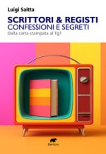 Scrittori & registi. Confessioni e segreti. Dalla carta stampata al Tg1