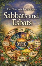 The New Witch's Guide to Sabbats and Esbats