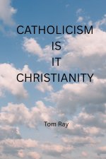 CATHOLICISM IS IT CHRISTIANTY