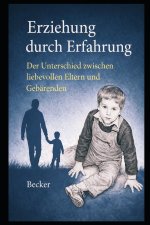 Erziehung durch Erfahrung I Der Unterschied zwischen liebevollen Eltern und Gebärenden