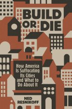 Build or Die – How America Is Suffocating Its Cities and What to Do About It