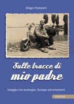 Sulle tracce di mio padre. Viaggio tra ecologia, Europa ed emozioni