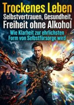 Trockenes Leben: Selbstvertrauen, Gesundheit, Freiheit ohne Alkohol