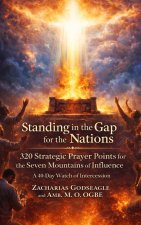 Standing in the Gap for the Nations - 320 Strategic Prayer Points for the Seven Mountains of Influence