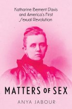 Matters of Sex – Katharine Bement Davis and America`s First Sexual Revolution