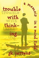 Trouble With Thinking... A Memoir In A Mind Field