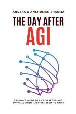 The Day After AGI- A Human's Guide to Life, Purpose, and Survival When Machines Begin to Think