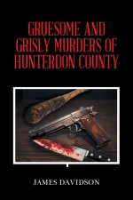 GRUESOME AND GRISLY MURDERS OF HUNTERDON COUNTY