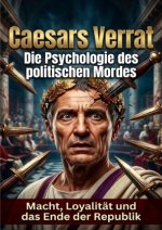 Caesars Verrat: Die Psychologie des politischen Mordes