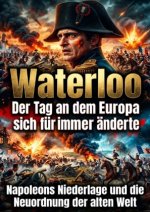 Waterloo: Der Tag an dem Europa sich für immer änderte